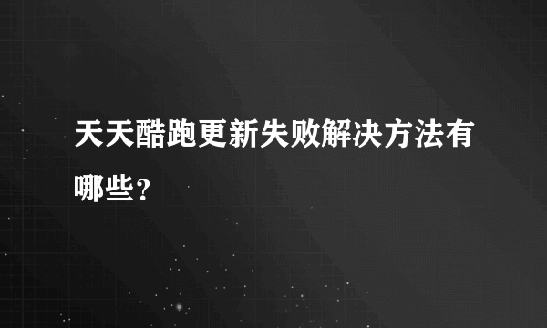 天天酷跑更新失败解决方法有哪些？