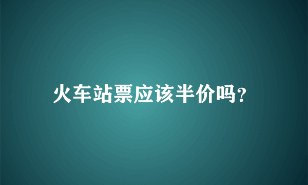 火车站票应该半价吗？