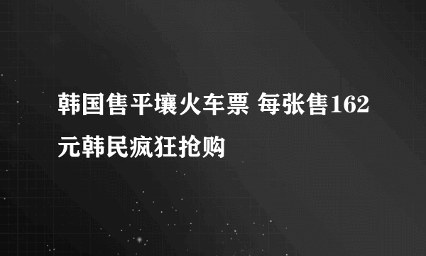 韩国售平壤火车票 每张售162元韩民疯狂抢购