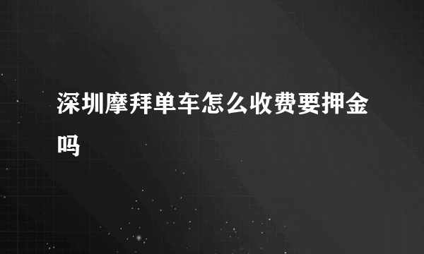 深圳摩拜单车怎么收费要押金吗