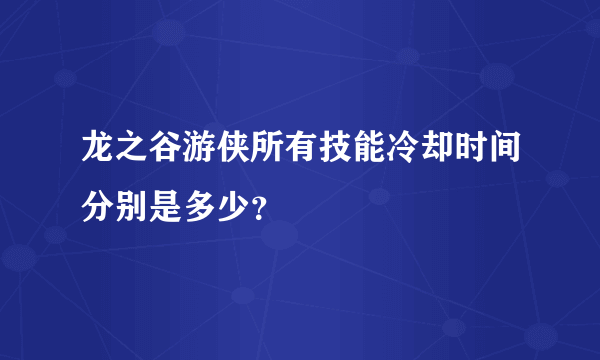 龙之谷游侠所有技能冷却时间分别是多少？