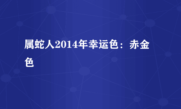 属蛇人2014年幸运色：赤金色