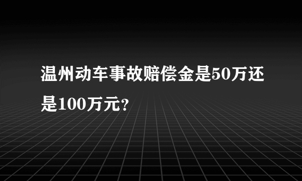 温州动车事故赔偿金是50万还是100万元？