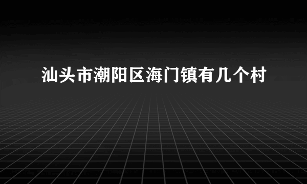 汕头市潮阳区海门镇有几个村