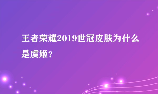 王者荣耀2019世冠皮肤为什么是虞姬？