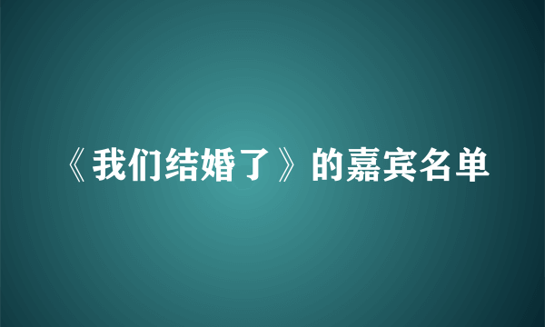 《我们结婚了》的嘉宾名单