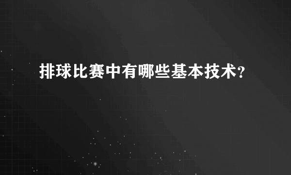 排球比赛中有哪些基本技术？