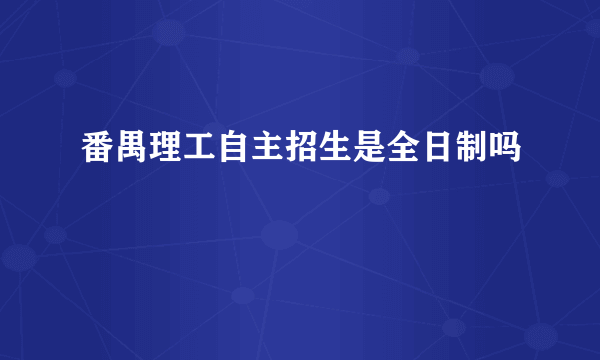 番禺理工自主招生是全日制吗