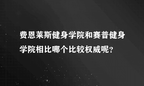 费恩莱斯健身学院和赛普健身学院相比哪个比较权威呢？