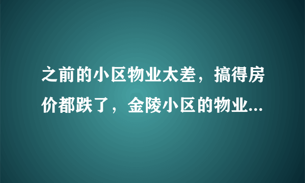 之前的小区物业太差，搞得房价都跌了，金陵小区的物业怎么样啊？小区环境管理的如何，平常打扫的干净吗？