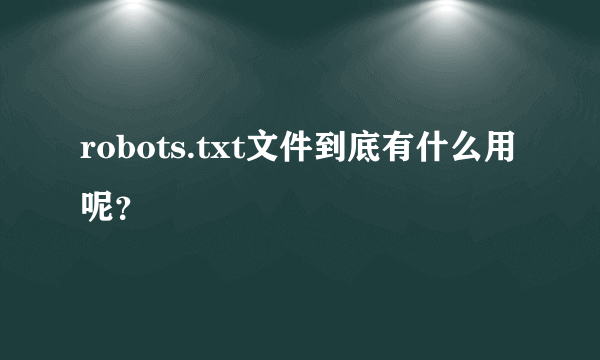 robots.txt文件到底有什么用呢？