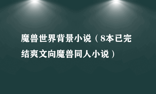 魔兽世界背景小说（8本已完结爽文向魔兽同人小说）