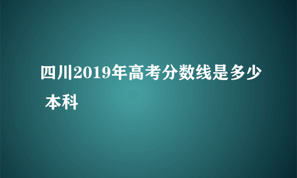 四川2019年高考分数线是多少 本科