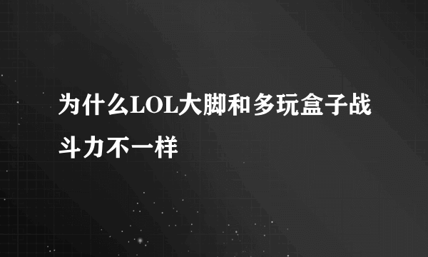 为什么LOL大脚和多玩盒子战斗力不一样