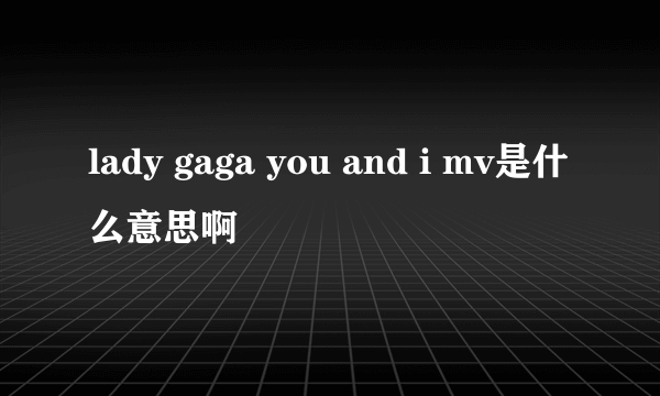 lady gaga you and i mv是什么意思啊