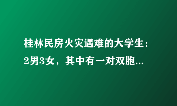 桂林民房火灾遇难的大学生：2男3女，其中有一对双胞胎兄弟, 你怎么看？