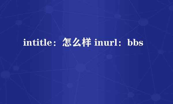 intitle：怎么样 inurl：bbs