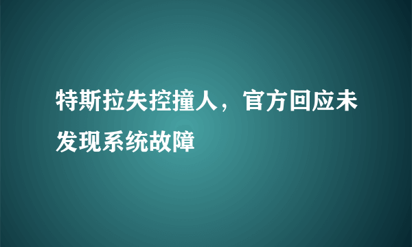 特斯拉失控撞人，官方回应未发现系统故障