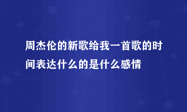 周杰伦的新歌给我一首歌的时间表达什么的是什么感情