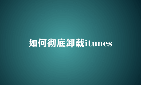 如何彻底卸载itunes