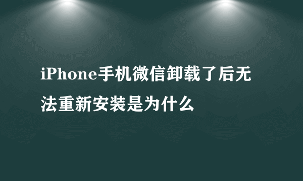 iPhone手机微信卸载了后无法重新安装是为什么