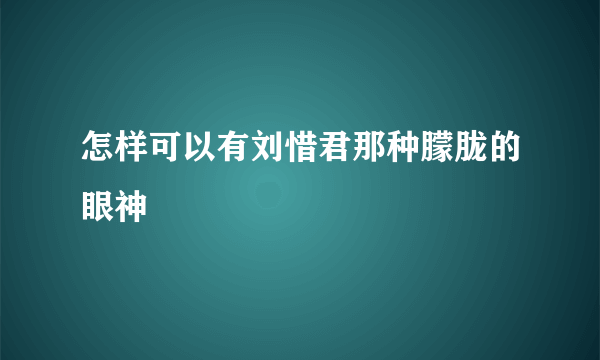 怎样可以有刘惜君那种朦胧的眼神