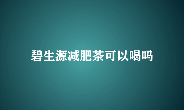 碧生源减肥茶可以喝吗