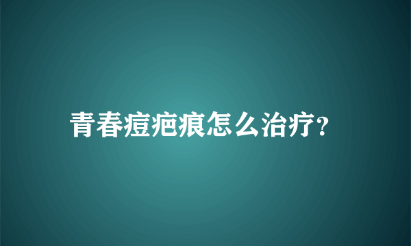 青春痘疤痕怎么治疗？