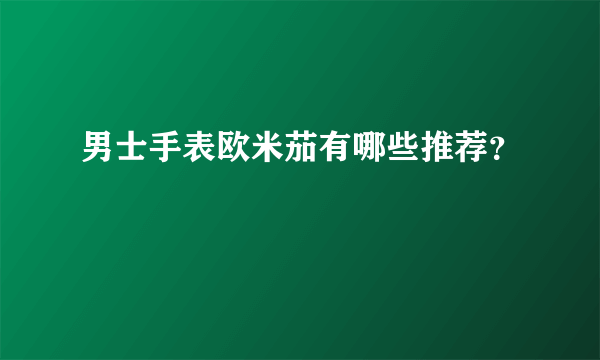 男士手表欧米茄有哪些推荐？