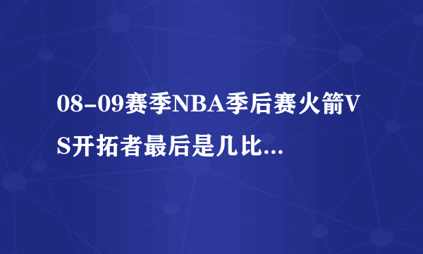 08-09赛季NBA季后赛火箭VS开拓者最后是几比几，具体点！比如第一场是多少比分！还要写上是谁的主场？