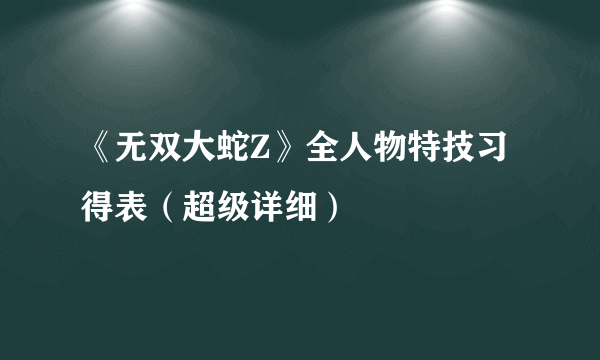 《无双大蛇Z》全人物特技习得表（超级详细）