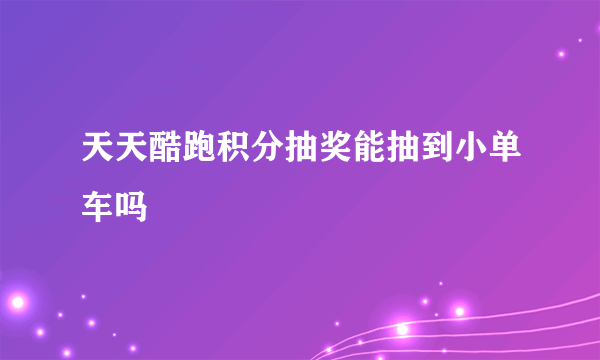 天天酷跑积分抽奖能抽到小单车吗