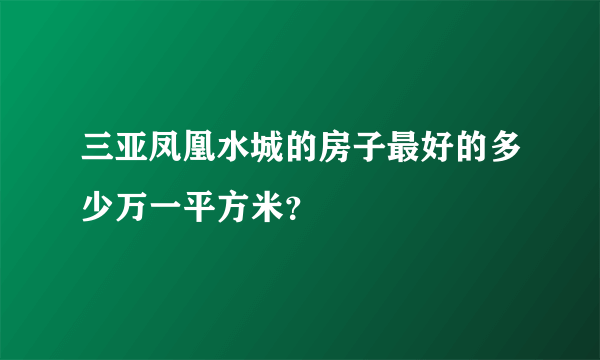 三亚凤凰水城的房子最好的多少万一平方米？