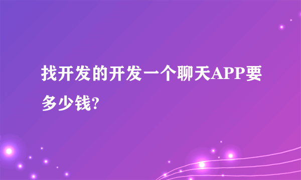 找开发的开发一个聊天APP要多少钱?