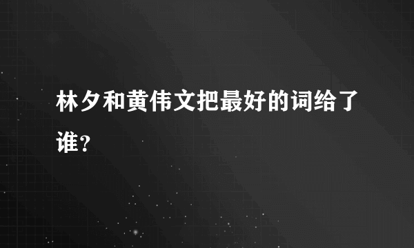 林夕和黄伟文把最好的词给了谁？