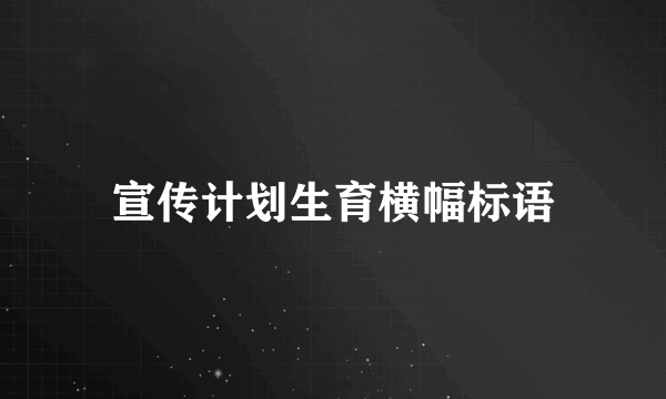 宣传计划生育横幅标语