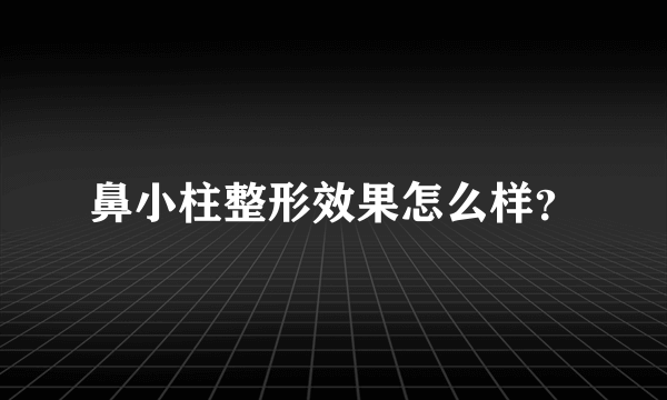 鼻小柱整形效果怎么样？