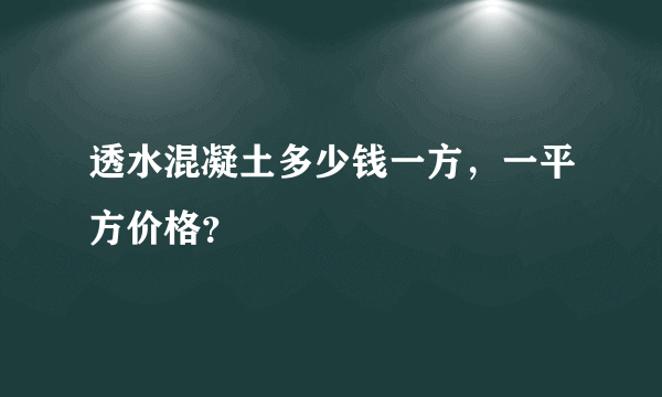 透水混凝土多少钱一方，一平方价格？