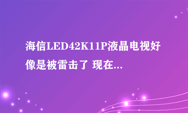 海信LED42K11P液晶电视好像是被雷击了 现在的状况是插上电源线后电源...