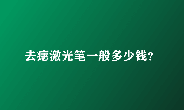 去痣激光笔一般多少钱？