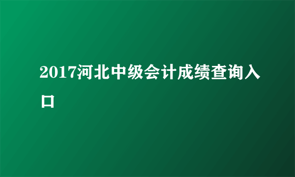 2017河北中级会计成绩查询入口