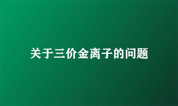 关于三价金离子的问题