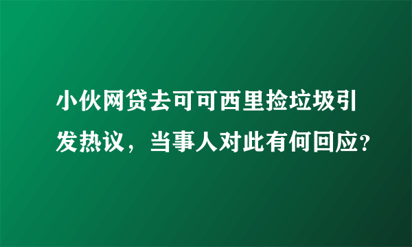 小伙网贷去可可西里捡垃圾引发热议，当事人对此有何回应？