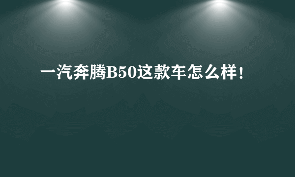 一汽奔腾B50这款车怎么样！