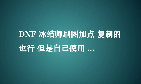 DNF 冰结师刷图加点 复制的也行 但是自己使用 简单说下那些有必要