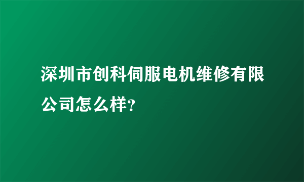 深圳市创科伺服电机维修有限公司怎么样？