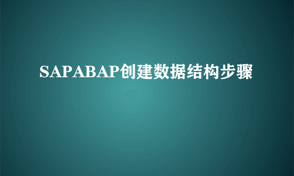 SAPABAP创建数据结构步骤