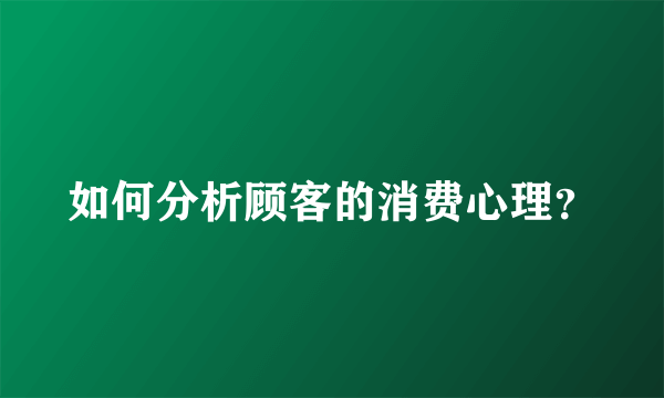 如何分析顾客的消费心理？