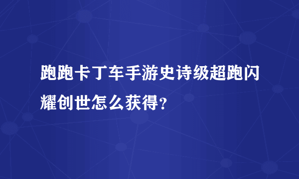 跑跑卡丁车手游史诗级超跑闪耀创世怎么获得？