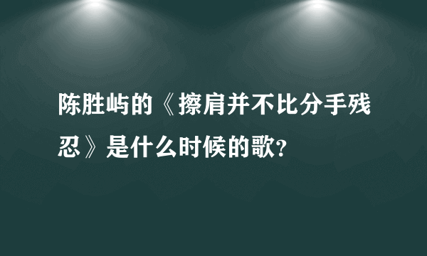 陈胜屿的《擦肩并不比分手残忍》是什么时候的歌？